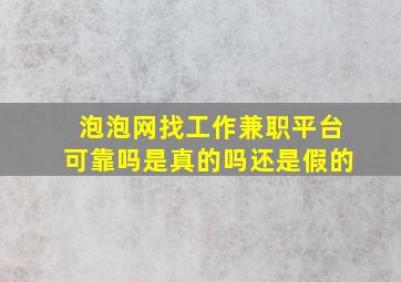 泡泡网找工作兼职平台可靠吗是真的吗还是假的