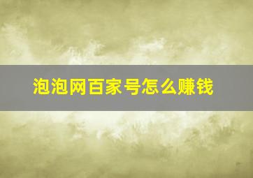 泡泡网百家号怎么赚钱