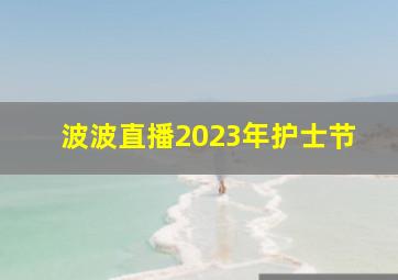 波波直播2023年护士节