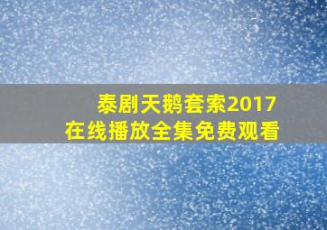 泰剧天鹅套索2017在线播放全集免费观看