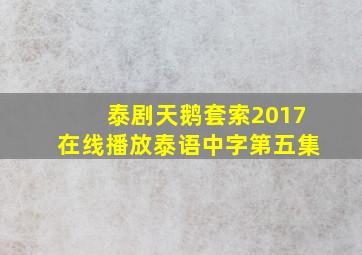 泰剧天鹅套索2017在线播放泰语中字第五集