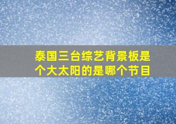 泰国三台综艺背景板是个大太阳的是哪个节目