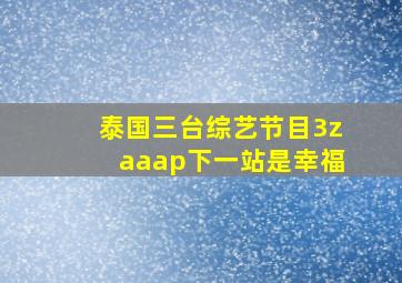 泰国三台综艺节目3zaaap下一站是幸福