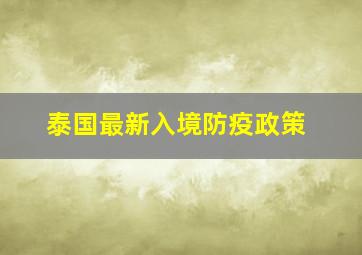 泰国最新入境防疫政策