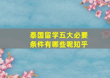 泰国留学五大必要条件有哪些呢知乎