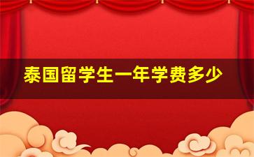 泰国留学生一年学费多少