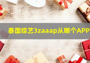 泰国综艺3zaaap从哪个APP看