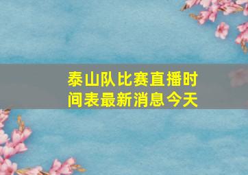 泰山队比赛直播时间表最新消息今天