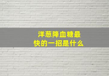 洋葱降血糖最快的一招是什么