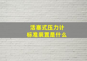 活塞式压力计标准装置是什么