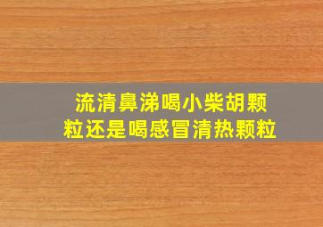 流清鼻涕喝小柴胡颗粒还是喝感冒清热颗粒