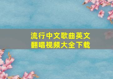 流行中文歌曲英文翻唱视频大全下载