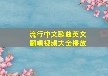 流行中文歌曲英文翻唱视频大全播放