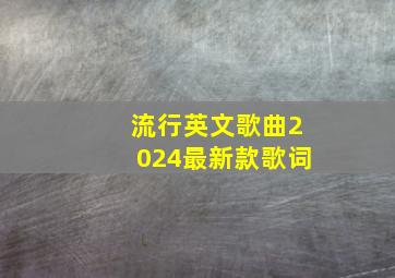 流行英文歌曲2024最新款歌词