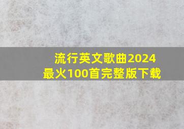 流行英文歌曲2024最火100首完整版下载