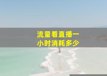 流量看直播一小时消耗多少