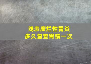 浅表糜烂性胃炎多久复查胃镜一次