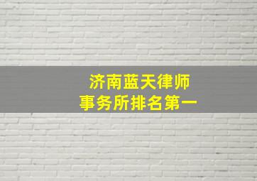 济南蓝天律师事务所排名第一