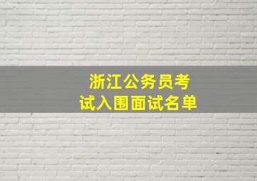 浙江公务员考试入围面试名单