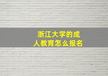 浙江大学的成人教育怎么报名