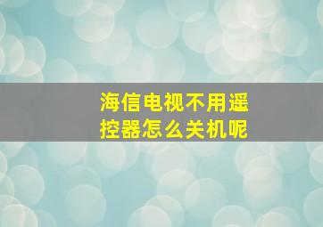 海信电视不用遥控器怎么关机呢