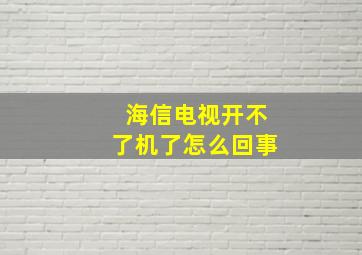 海信电视开不了机了怎么回事