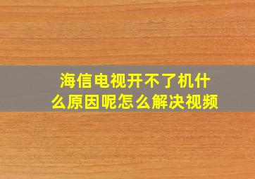 海信电视开不了机什么原因呢怎么解决视频