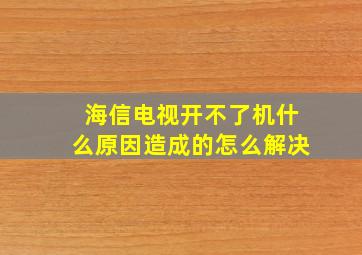 海信电视开不了机什么原因造成的怎么解决