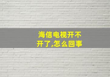 海信电视开不开了,怎么回事