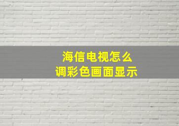 海信电视怎么调彩色画面显示