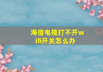 海信电视打不开wifi开关怎么办