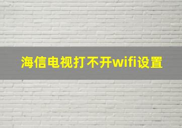 海信电视打不开wifi设置