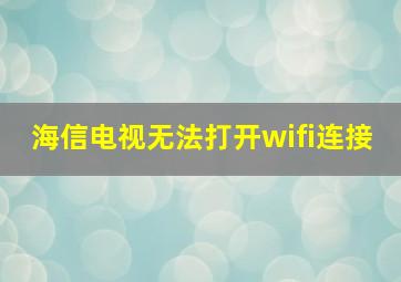 海信电视无法打开wifi连接