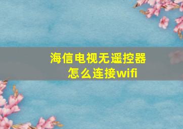 海信电视无遥控器怎么连接wifi