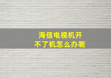 海信电视机开不了机怎么办呢