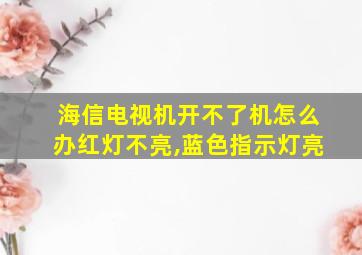 海信电视机开不了机怎么办红灯不亮,蓝色指示灯亮