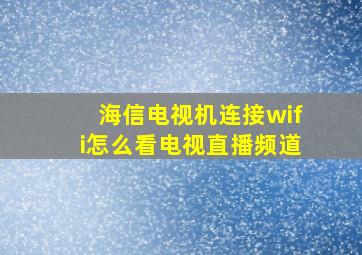 海信电视机连接wifi怎么看电视直播频道