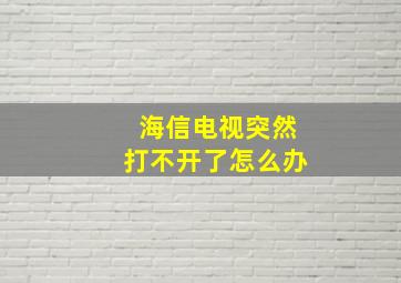 海信电视突然打不开了怎么办