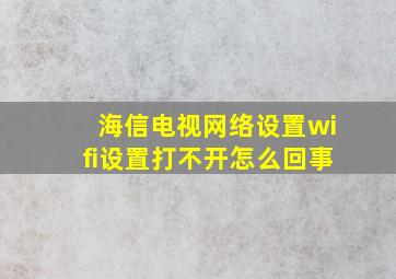 海信电视网络设置wifi设置打不开怎么回事