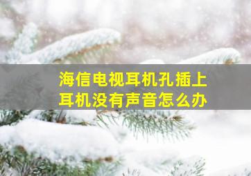 海信电视耳机孔插上耳机没有声音怎么办