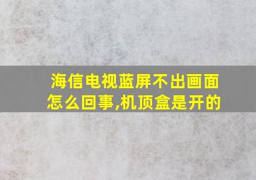 海信电视蓝屏不出画面怎么回事,机顶盒是开的