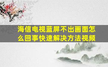 海信电视蓝屏不出画面怎么回事快速解决方法视频