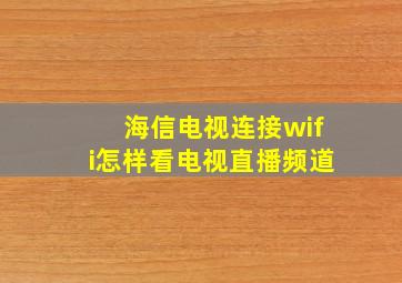 海信电视连接wifi怎样看电视直播频道