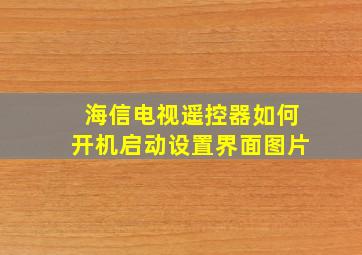 海信电视遥控器如何开机启动设置界面图片