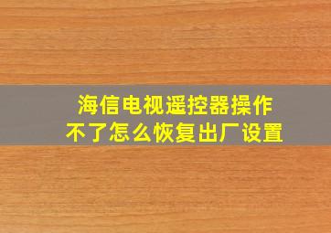 海信电视遥控器操作不了怎么恢复出厂设置