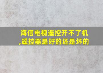 海信电视遥控开不了机,遥控器是好的还是坏的