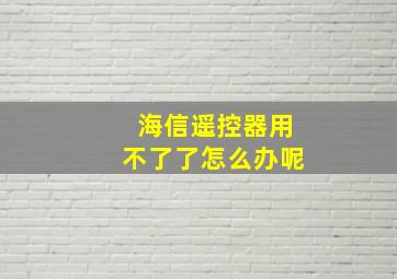 海信遥控器用不了了怎么办呢