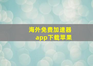 海外免费加速器app下载苹果