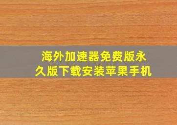 海外加速器免费版永久版下载安装苹果手机