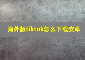 海外版tiktok怎么下载安卓